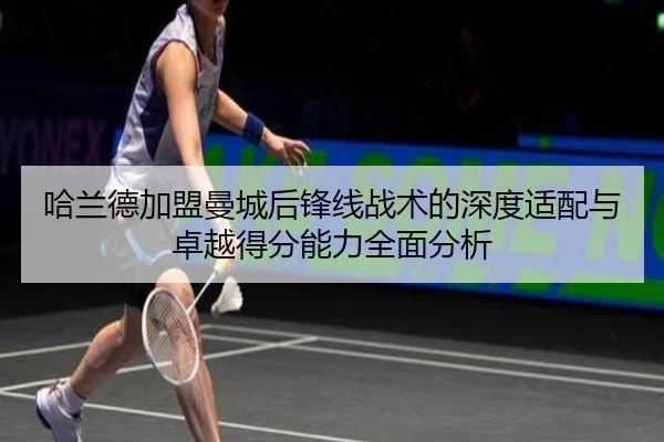 哈兰德加盟曼城后锋线战术的深度适配与卓越得分能力全面分析